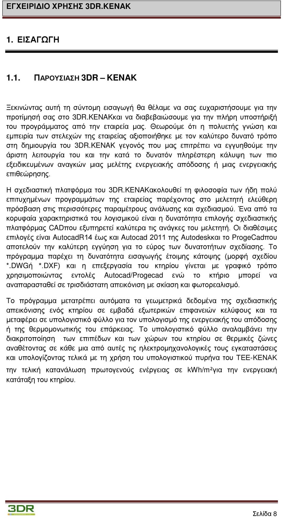 Θεωρούμε ότι η πολυετής γνώση και εμπειρία των στελεχών της εταιρείας αξιοποιήθηκε με τον καλύτερο δυνατό τρόπο στη δημιουργία του 3DR.