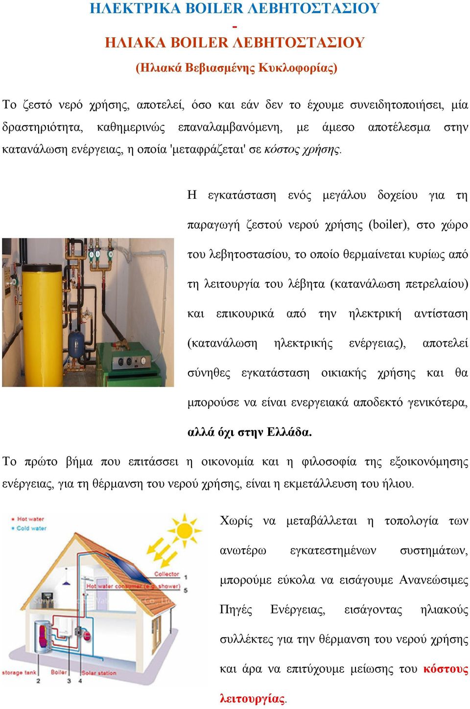 Η εγκατάσταση ενός μεγάλου δοχείου για τη παραγωγή ζεστού νερού χρήσης (boiler), στο χώρο του λεβητοστασίου, το οποίο θερμαίνεται κυρίως από τη λειτουργία του λέβητα (κατανάλωση πετρελαίου) και