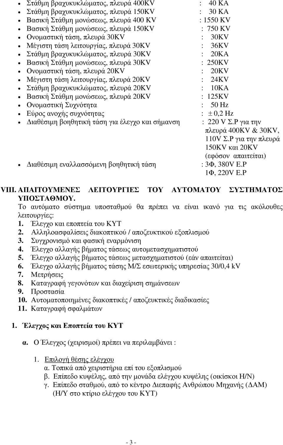 Μέγιστη τάση λειτουργίας, πλευρά 20KV : 24KV Στάθµη βραχυκυκλώµατος, πλευρά 20KV : 10ΚA Βασική Στάθµη µονώσεως, πλευρά 20KV : 125KV Ονοµαστική Συχνότητα : 50 Hz Εύρος ανοχής συχνότητας : ± 0,2 Hz