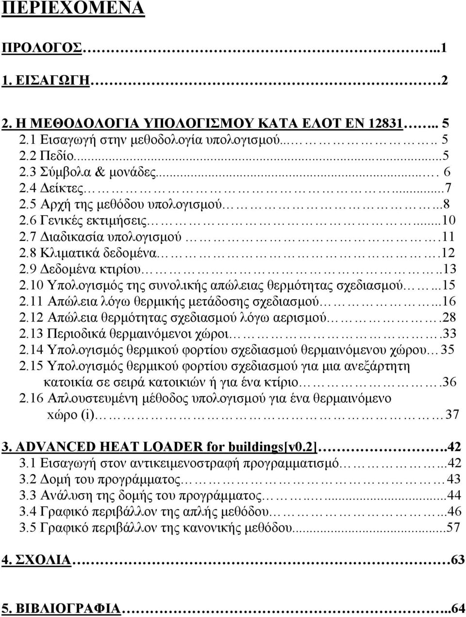 10 Υπολογισμός της συνολικής απώλειας θερμότητας σχεδιασμού...15 2.11 Απώλεια λόγω θερμικής μετάδοσης σχεδιασμού...16 2.12 Απώλεια θερμότητας σχεδιασμού λόγω αερισμού.28 2.