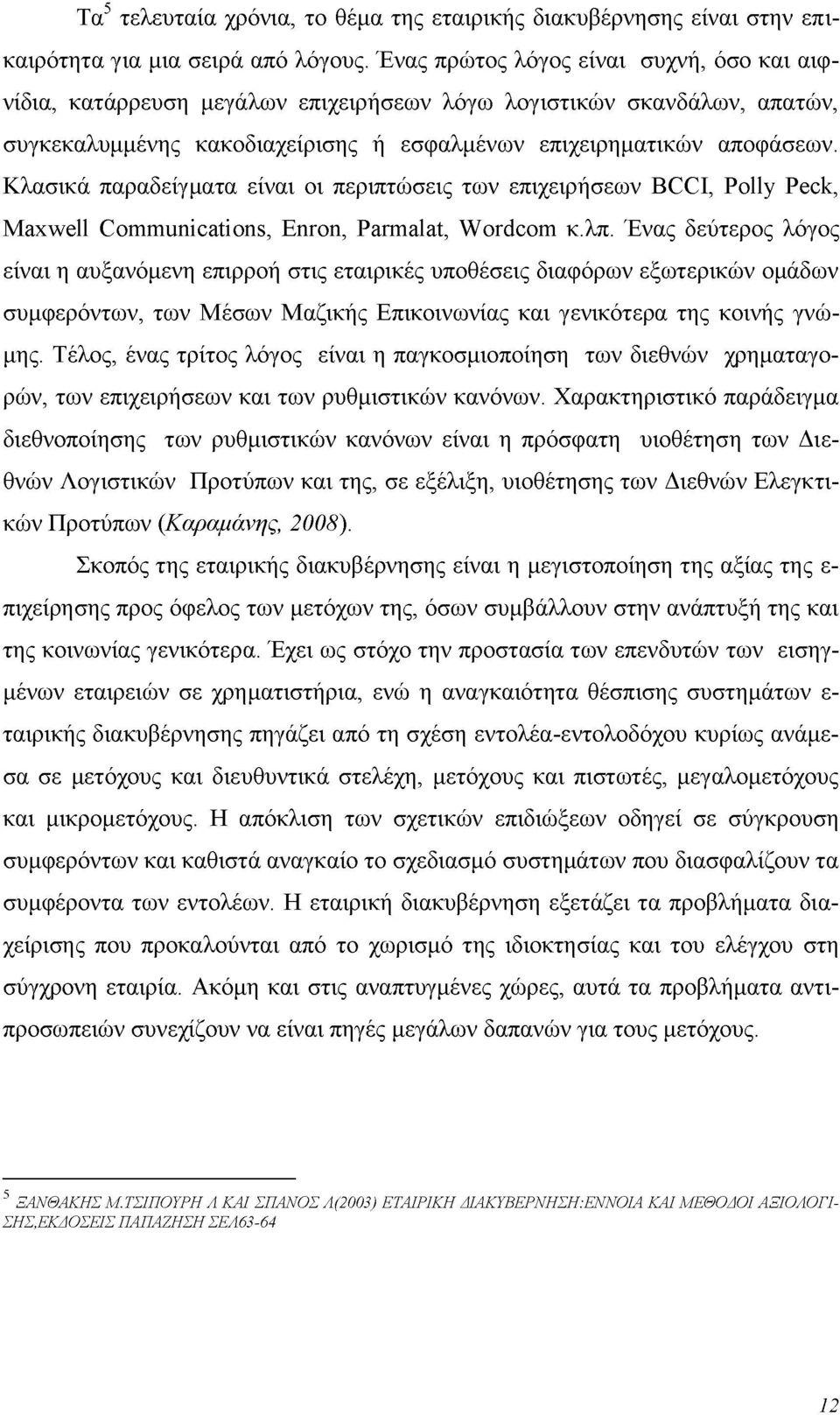 Κλασικά παραδείγματα είναι οι περιπτώσεις των επιχειρήσεων BCCI, Polly Peck, Maxwell Communications, Enron, Parmalat, Wordcom κ.λπ.