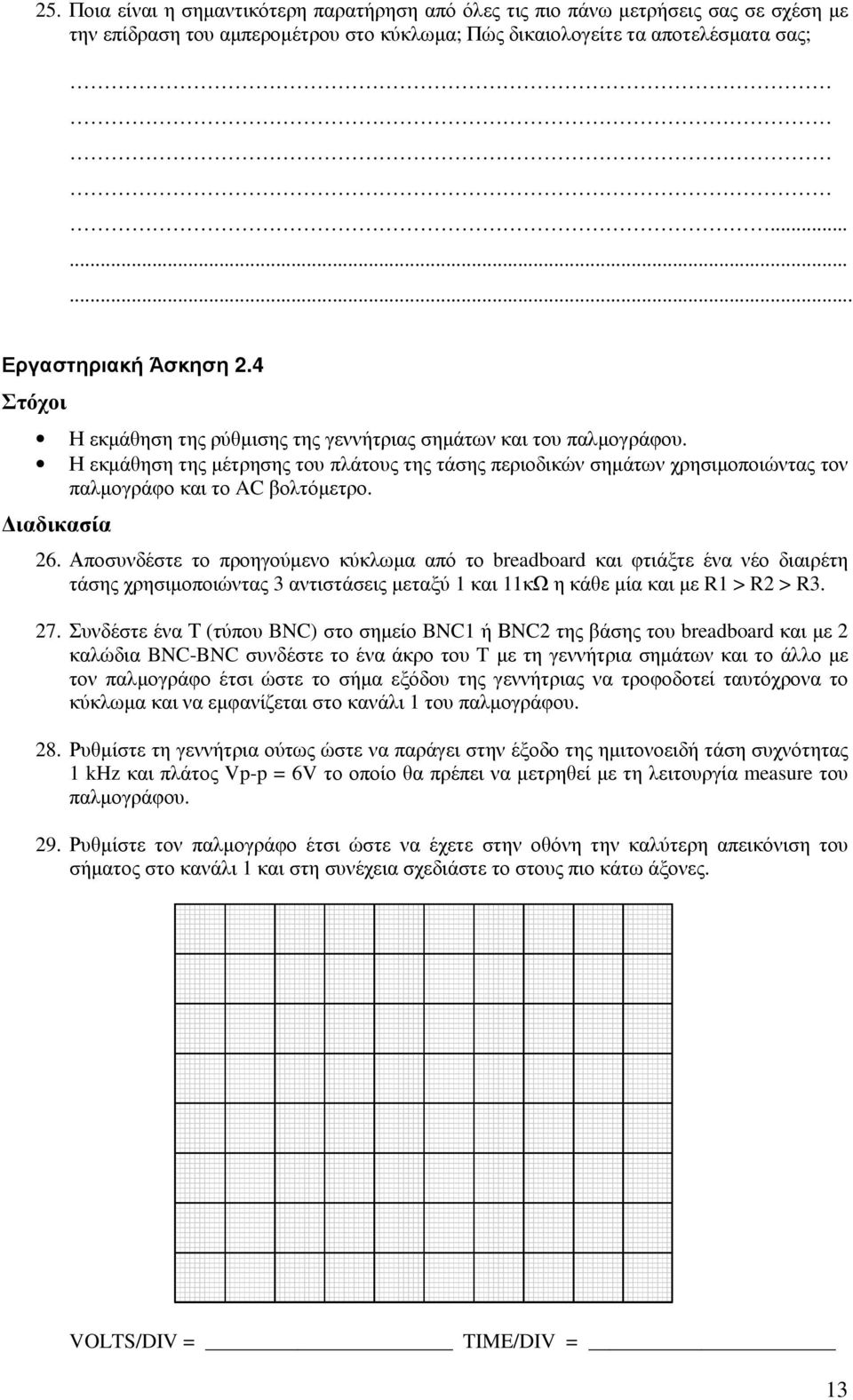 ιαδικασία 6. Αποσυνδέστε το προηγούµενο κύκλωµα από το breadboard και φτιάξτε ένα νέο διαιρέτη τάσης χρησιµοποιώντας 3 αντιστάσεις µεταξύ και κω η κάθε µία και µε R > R > R3. 7.