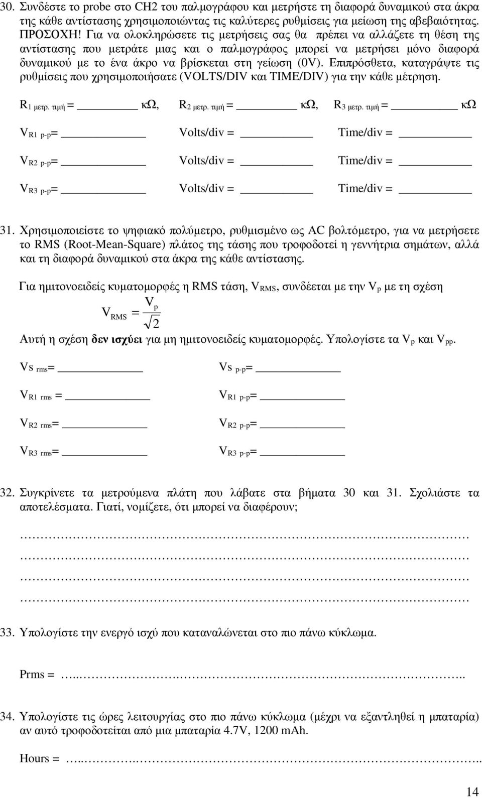 (0V). Επιπρόσθετα, καταγράψτε τις ρυθµίσεις που χρησιµοποιήσατε (VOLTS/DIV και TIME/DIV) για την κάθε µέτρηση. R µετρ. τιµή = κω, R µετρ. τιµή = κω, R 3 µετρ.