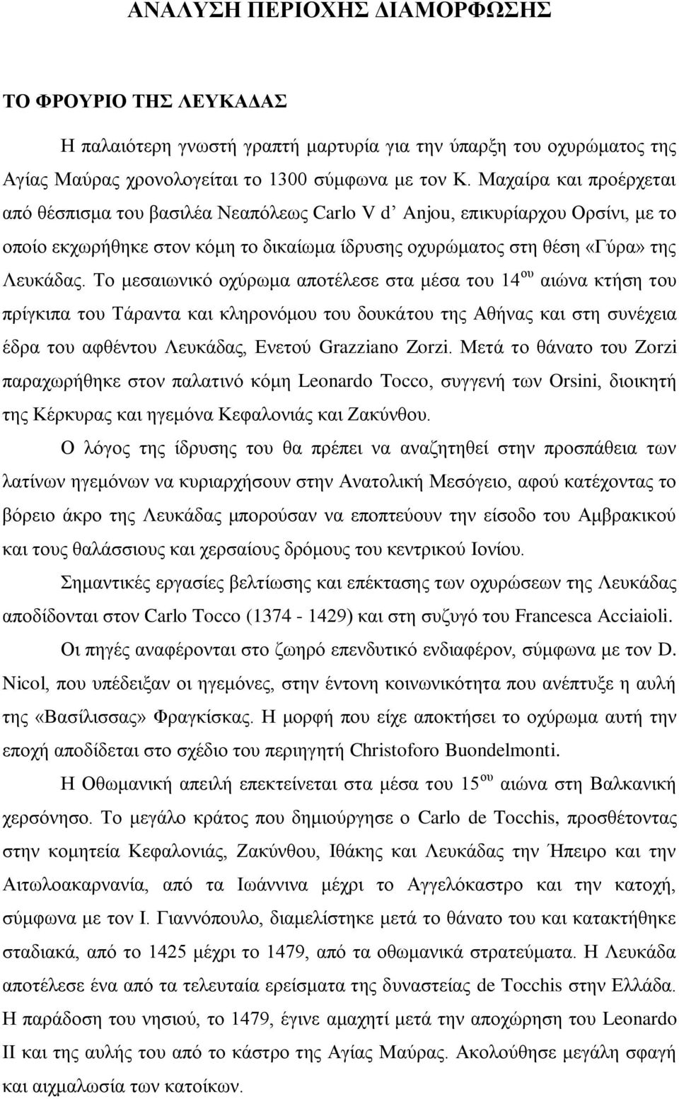 Το μεσαιωνικό οχύρωμα αποτέλεσε στα μέσα του 14 ου αιώνα κτήση του πρίγκιπα του Τάραντα και κληρονόμου του δουκάτου της Αθήνας και στη συνέχεια έδρα του αφθέντου Λευκάδας, Ενετού Grazziano Zorzi.