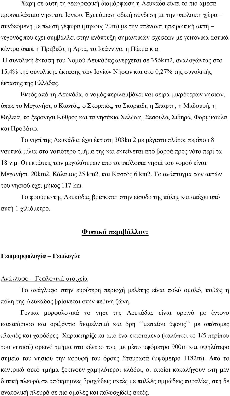 κέντρα όπως η Πρέβεζα, η Άρτα, τα Ιωάννινα, η Πάτρα κ.α. Η συνολική έκταση του Νομού Λευκάδας ανέρχεται σε 356km2, αναλογώντας στο 15,4% της συνολικής έκτασης των Ιονίων Νήσων και στο 0,27% της συνολικής έκτασης της Ελλάδας.