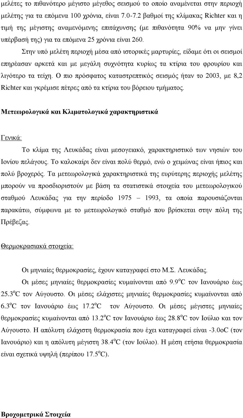 Στην υπό μελέτη περιοχή μέσα από ιστορικές μαρτυρίες, είδαμε ότι οι σεισμοί επηρέασαν αρκετά και με μεγάλη συχνότητα κυρίως τα κτίρια του φρουρίου και λιγότερο τα τείχη.