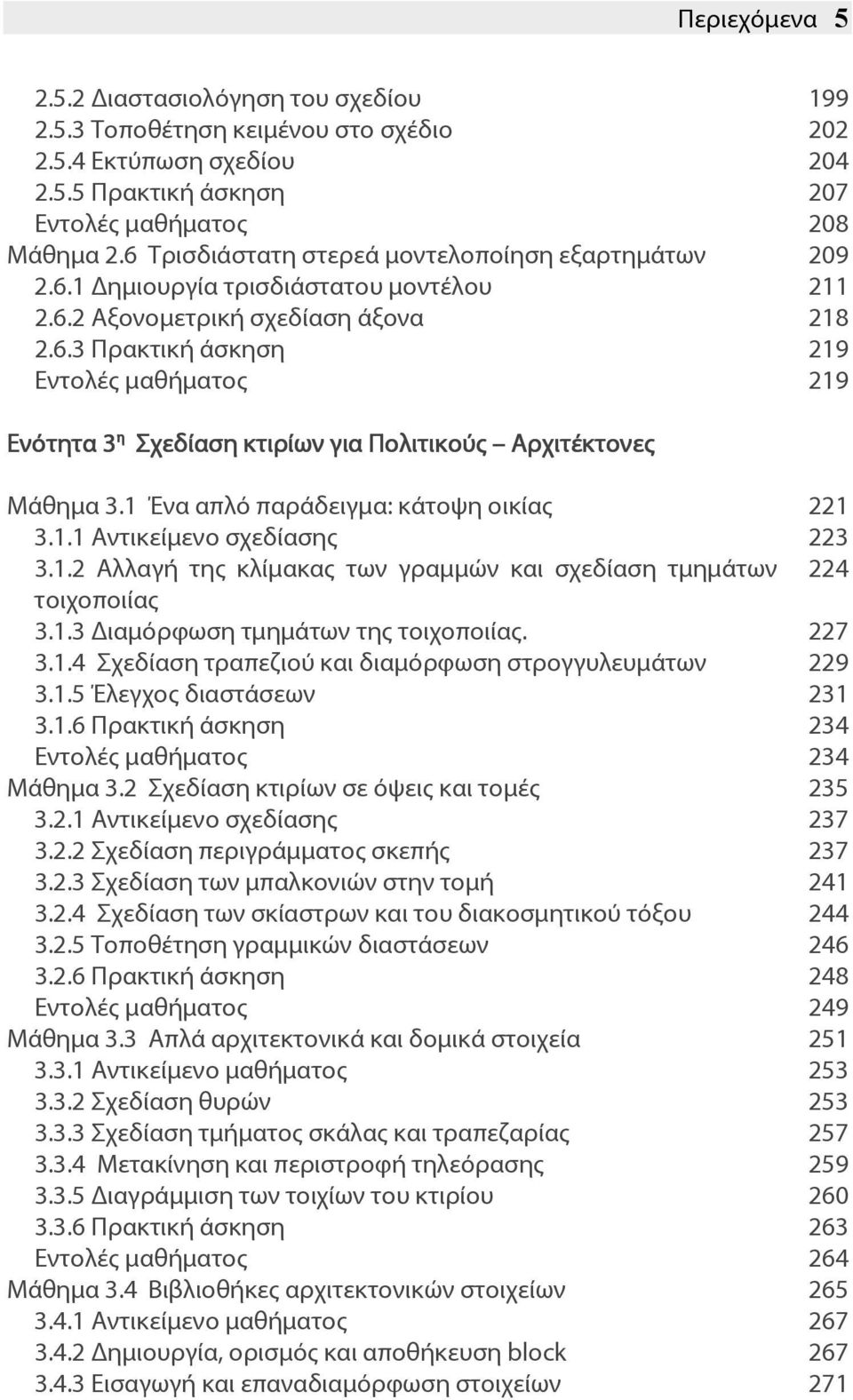 1 Ένα απλό παράδειγμα: κάτοψη οικίας 221 3.1.1 Αντικείμενο σχεδίασης 223 3.1.2 Αλλαγή της κλίμακας των γραμμών και σχεδίαση τμημάτων 224 τοιχοποιίας 3.1.3 ιαμόρφωση τμημάτων της τοιχοποιίας. 227 3.1.4 Σχεδίαση τραπεζιού και διαμόρφωση στρογγυλευμάτων 229 3.