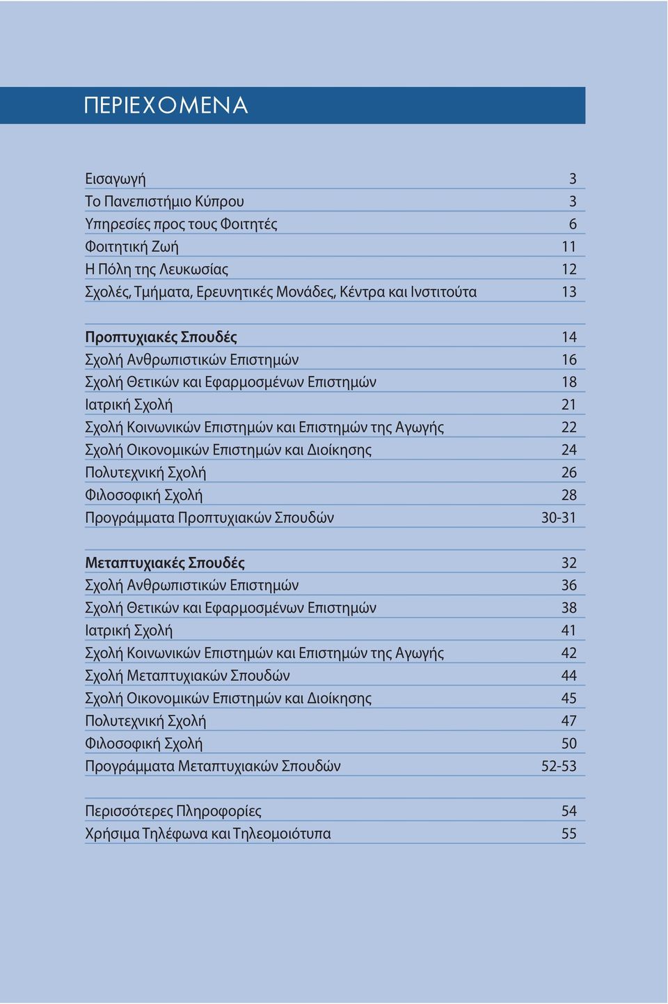 Διοίκησης 24 Πολυτεχνική Σχολή 26 Φιλοσοφική Σχολή 28 Προγράμματα Προπτυχιακών Σπουδών 30-31 Μεταπτυχιακές Σπουδές 32 Σχολή Ανθρωπιστικών Επιστημών 36 Σχολή Θετικών και Εφαρμοσμένων Επιστημών 38