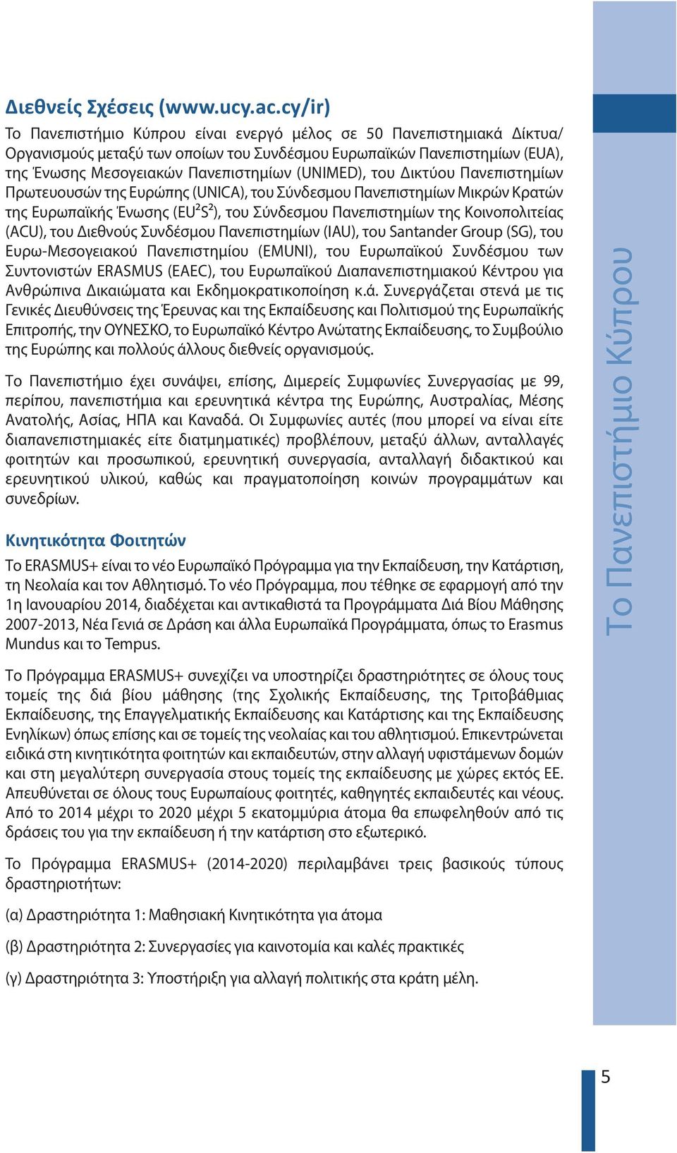 (UNIMED), του Δικτύου Πανεπιστημίων Πρωτευουσών της Eυρώπης (UNICA), του Σύνδεσμου Πανεπιστημίων Μικρών Κρατών της Ευρωπαϊκής Ένωσης (EU²S²), του Σύνδεσμου Πανεπιστημίων της Kοινοπολιτείας (ACU), του