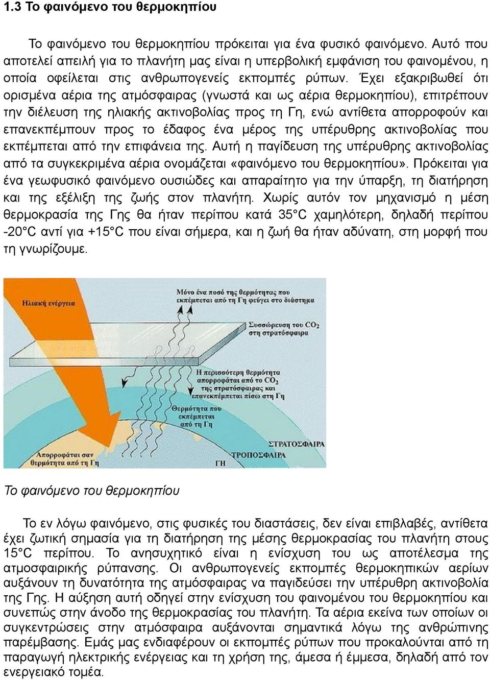 Έχει εξακριβωθεί ότι ορισμένα αέρια της ατμόσφαιρας (γνωστά και ως αέρια θερμοκηπίου), επιτρέπουν την διέλευση της ηλιακής ακτινοβολίας προς τη Γη, ενώ αντίθετα απορροφούν και επανεκπέμπουν προς το