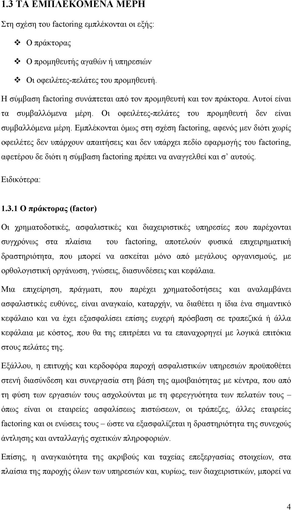 Εμπλέκονται όμως στη σχέση factoring, αφενός μεν διότι χωρίς οφειλέτες δεν υπάρχουν απαιτήσεις και δεν υπάρχει πεδίο εφαρμογής του factoring, αφετέρου δε διότι η σύμβαση factoring πρέπει να