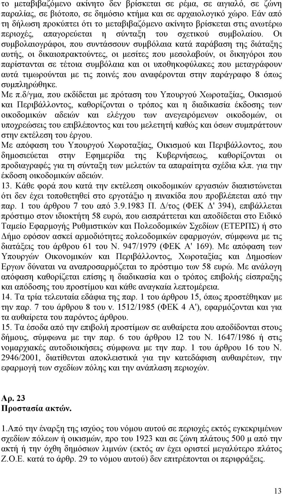 Οι συμβολαιογράφοι, που συντάσσουν συμβόλαια κατά παράβαση της διάταξης αυτής, οι δικαιοπρακτούντες, οι μεσίτες που μεσολαβούν, οι δικηγόροι που παρίστανται σε τέτοια συμβόλαια και οι υποθηκοφύλακες