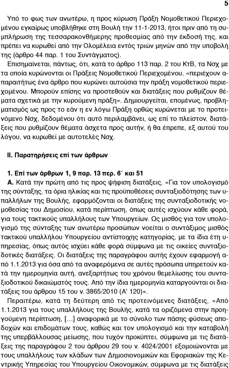 2 του ΚτΒ, τα Νσχ µε τα οποία κυρώνονται οι Πράξεις Νοµοθετικού Περιεχοµένου, «περιέχουν α- παραιτήτως ένα άρθρο που κυρώνει αυτούσια την πράξη νοµοθετικού περιεχοµένου.