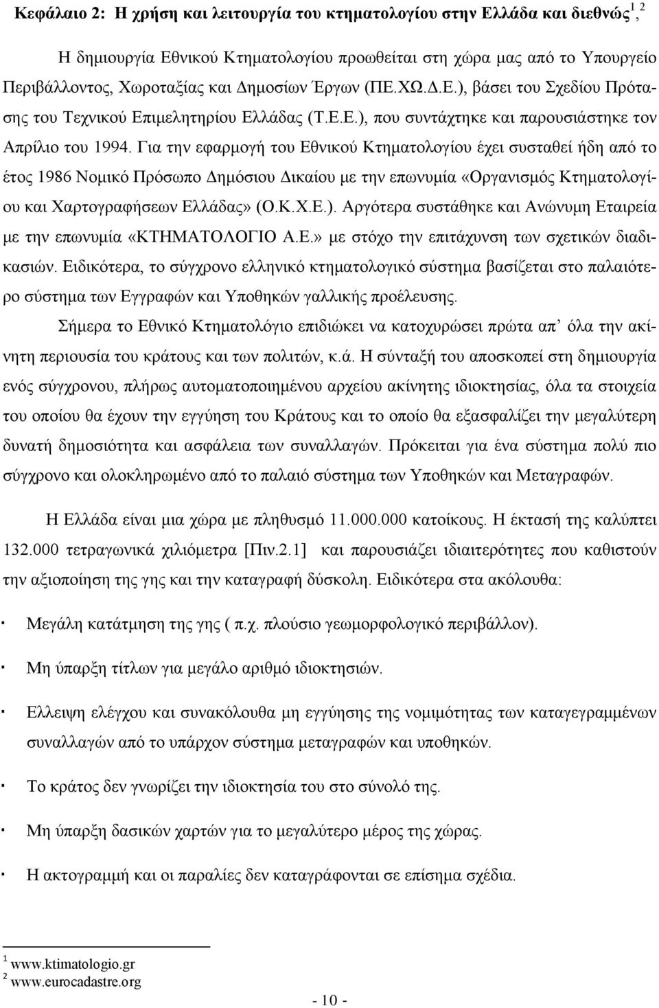 Για την εφαρμογή του Εθνικού Κτηματολογίου έχει συσταθεί ήδη από το έτος 1986 Νομικό Πρόσωπο Δημόσιου Δικαίου με την επωνυμία «Οργανισμός Κτηματολογίου και Χαρτογραφήσεων Ελλάδας» (Ο.Κ.Χ.Ε.).