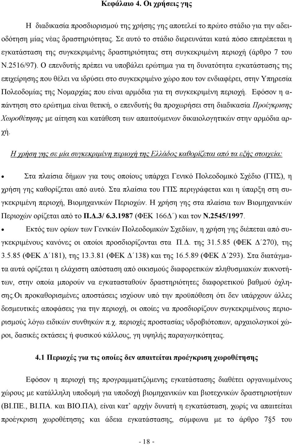 Ο επενδυτής πρέπει να υποβάλει ερώτημα για τη δυνατότητα εγκατάστασης της επιχείρησης που θέλει να ιδρύσει στο συγκεκριμένο χώρο που τον ενδιαφέρει, στην Υπηρεσία Πολεοδομίας της Νομαρχίας που είναι