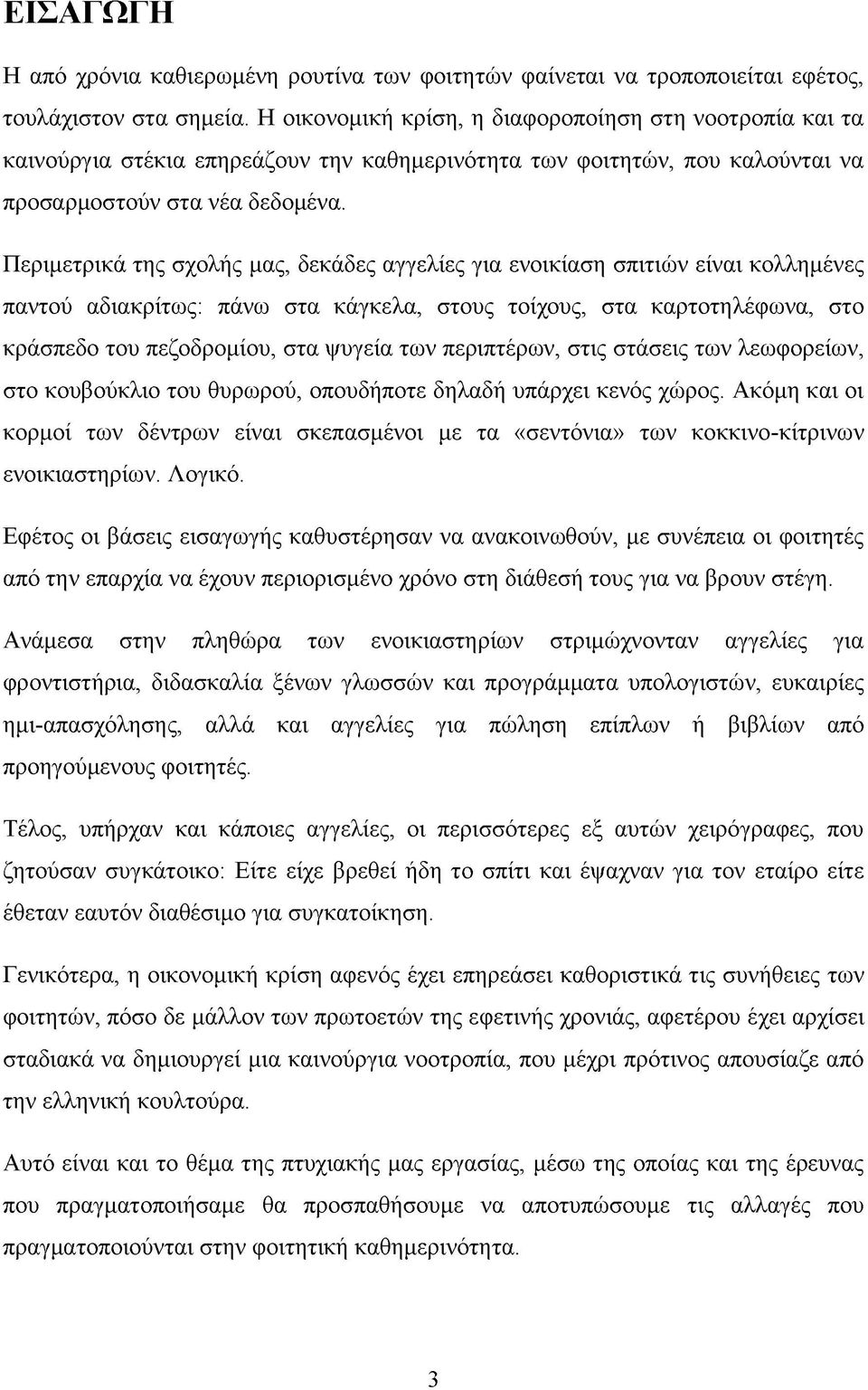 Περιμετρικά της σχολής μας, δεκάδες αγγελίες για ενοικίαση σπιτιών είναι κολλημένες παντού αδιακρίτως: πάνω στα κάγκελα, στους τοίχους, στα καρτοτηλέφωνα, στο κράσπεδο του πεζοδρομίου, στα ψυγεία των