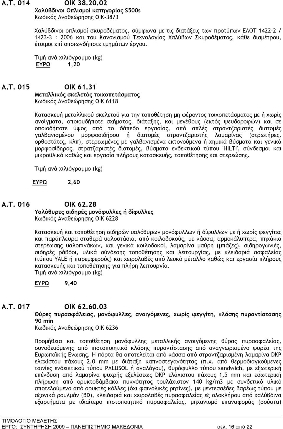 Χαλύβων Σκυροδέματος, κάθε διαμέτρου, έτοιμοι επί οποιωνδήποτε τμημάτων έργου. Τιμή ανά χιλιόγραμμο (kg) ΕΥΡΩ 1,20 Α.Τ. 015 ΟΙΚ 61.