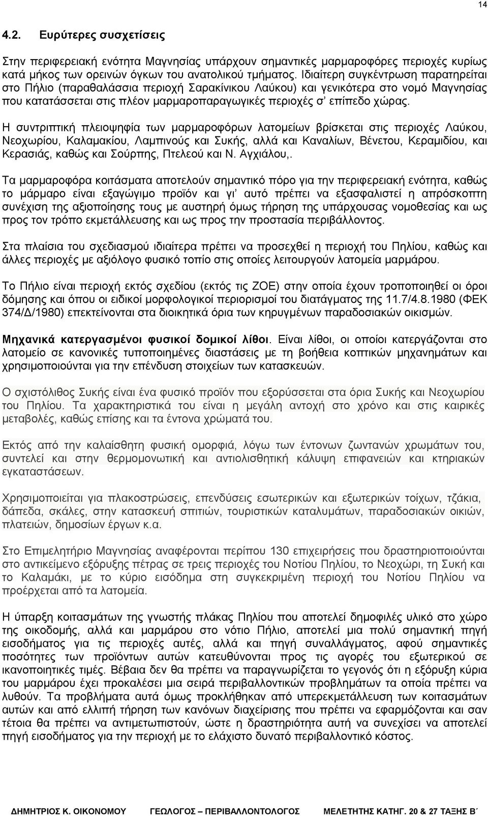 Η συντριπτική πλειοψηφία των μαρμαροφόρων λατομείων βρίσκεται στις περιοχές Λαύκου, Νεοχωρίου, Καλαμακίου, Λαμπινούς και Συκής, αλλά και Καναλίων, Βένετου, Κεραμιδίου, και Κερασιάς, καθώς και