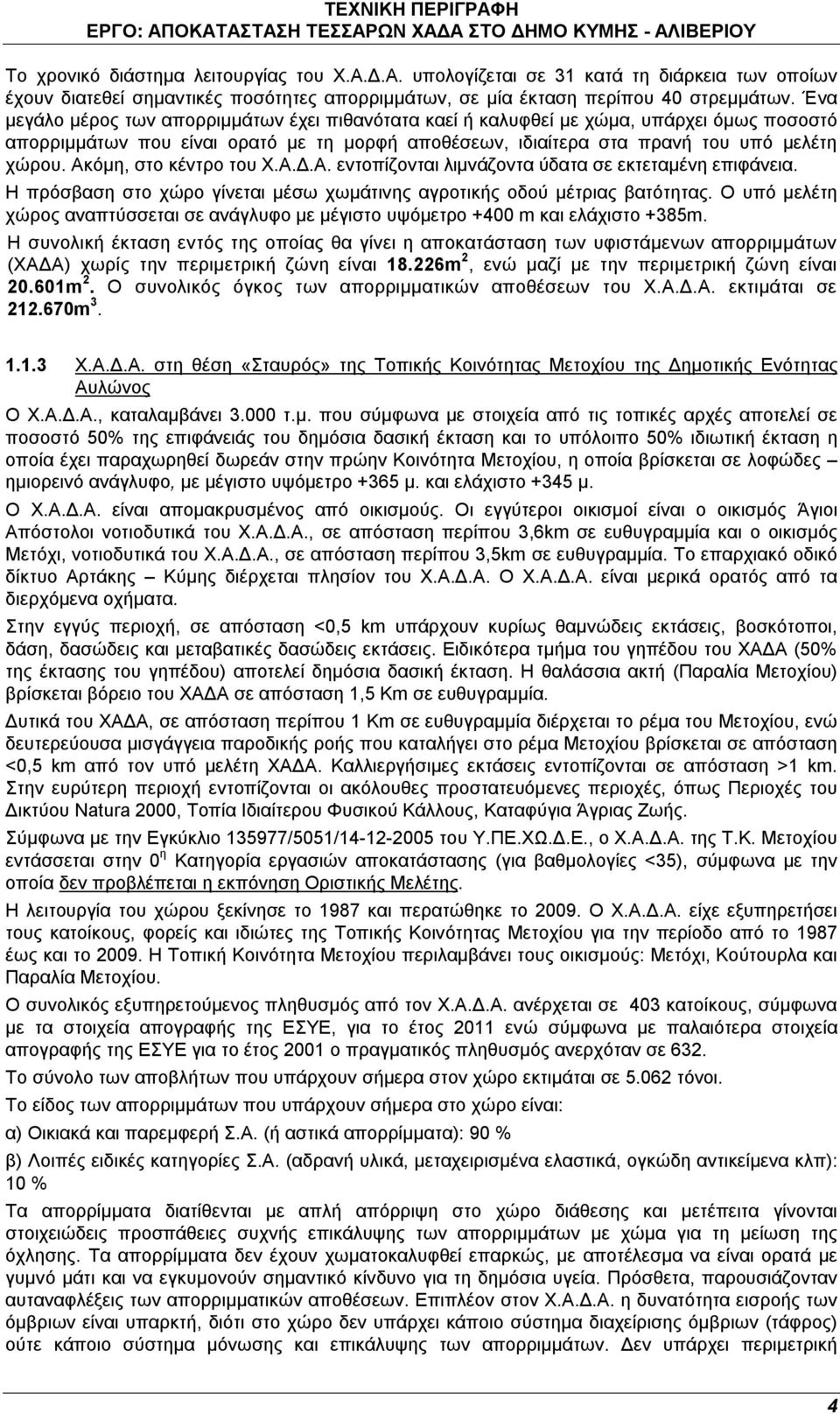 Ακόμη, στο κέντρο του Χ.Α.Δ.Α. εντοπίζονται λιμνάζοντα ύδατα σε εκτεταμένη επιφάνεια. Η πρόσβαση στο χώρο γίνεται μέσω χωμάτινης αγροτικής οδού μέτριας βατότητας.