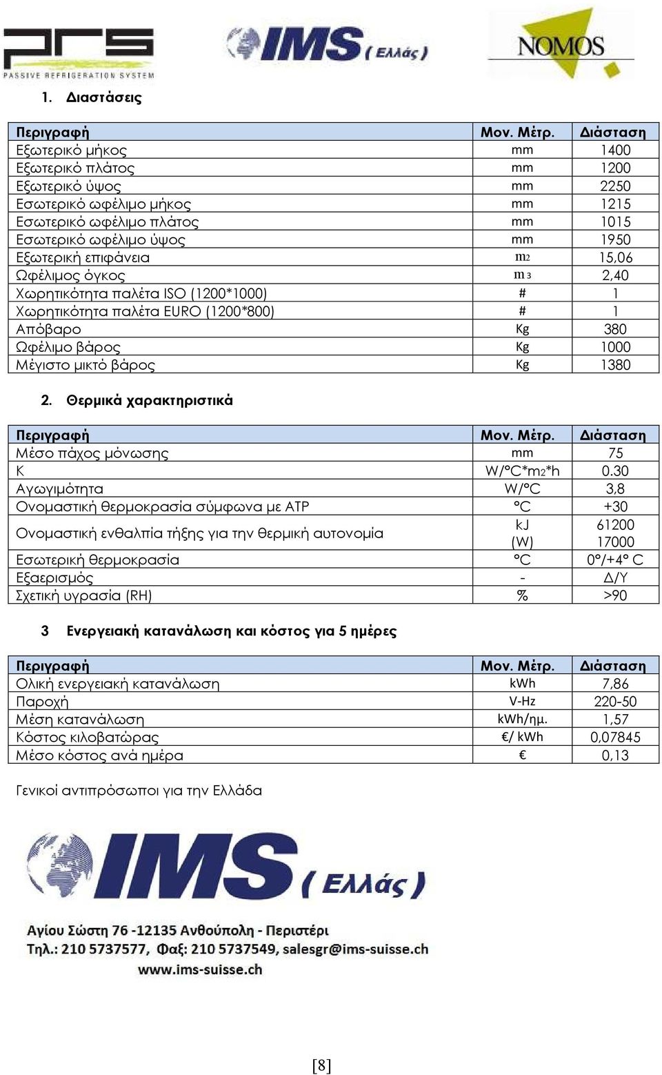 15,06 Ωφέλιµος όγκος m 3 2,40 Χωρητικότητα παλέτα ISO (1200*1000) # 1 Χωρητικότητα παλέτα EURO (1200*800) # 1 Απόβαρο Kg 380 Ωφέλιµο βάρος Kg 1000 Μέγιστο µικτό βάρος Kg 1380 2.