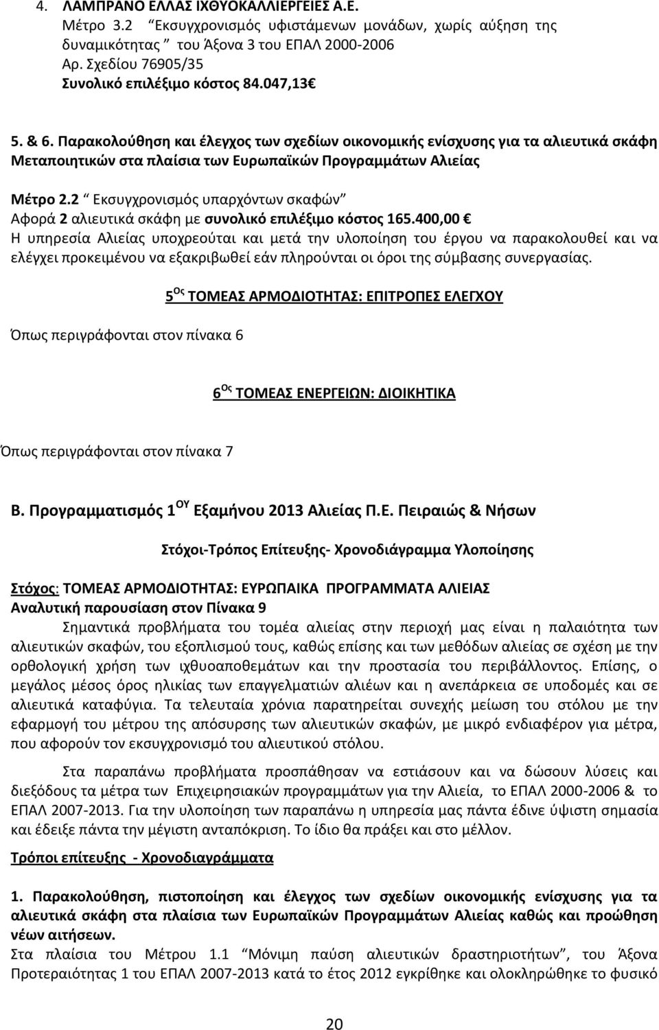 2 Εκσυγχρονισμός υπαρχόντων σκαφών Αφορά 2 αλιευτικά σκάφη με συνολικό επιλέξιμο κόστος 165.