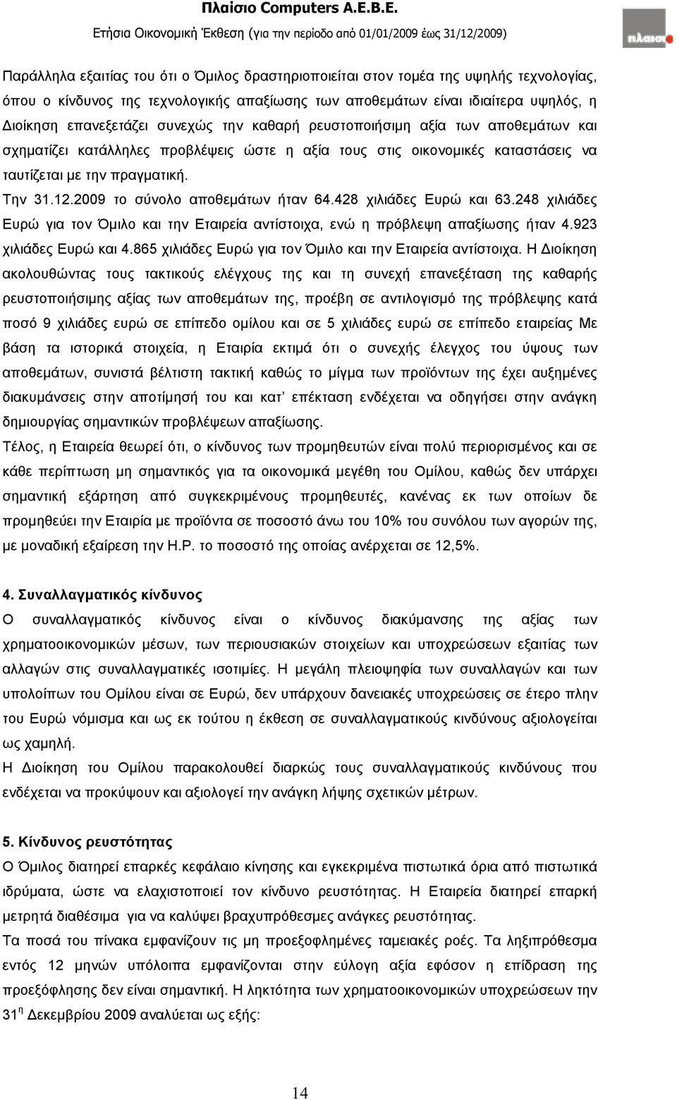 2009 το σύνολο αποθεµάτων ήταν 64.428 χιλιάδες Ευρώ και 63.248 χιλιάδες Ευρώ για τον Όµιλο και την Εταιρεία αντίστοιχα, ενώ η πρόβλεψη απαξίωσης ήταν 4.923 χιλιάδες Ευρώ και 4.