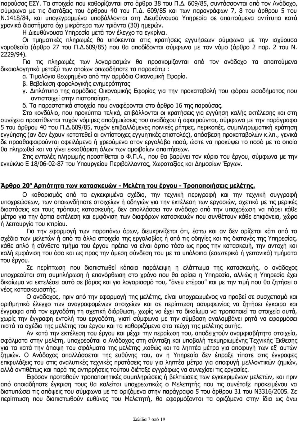 Η Διευθύνουσα Υπηρεσία μετά τον έλεγχο τα εγκρίνει. Οι τμηματικές πληρωμές θα υπόκεινται στις κρατήσεις εγγυήσεων σύμφωνα με την ισχύουσα νομοθεσία (άρθρο 27 του Π.Δ.609/85) που θα αποδίδονται σύμφωνα με τον νόμο (άρθρο 2 παρ.