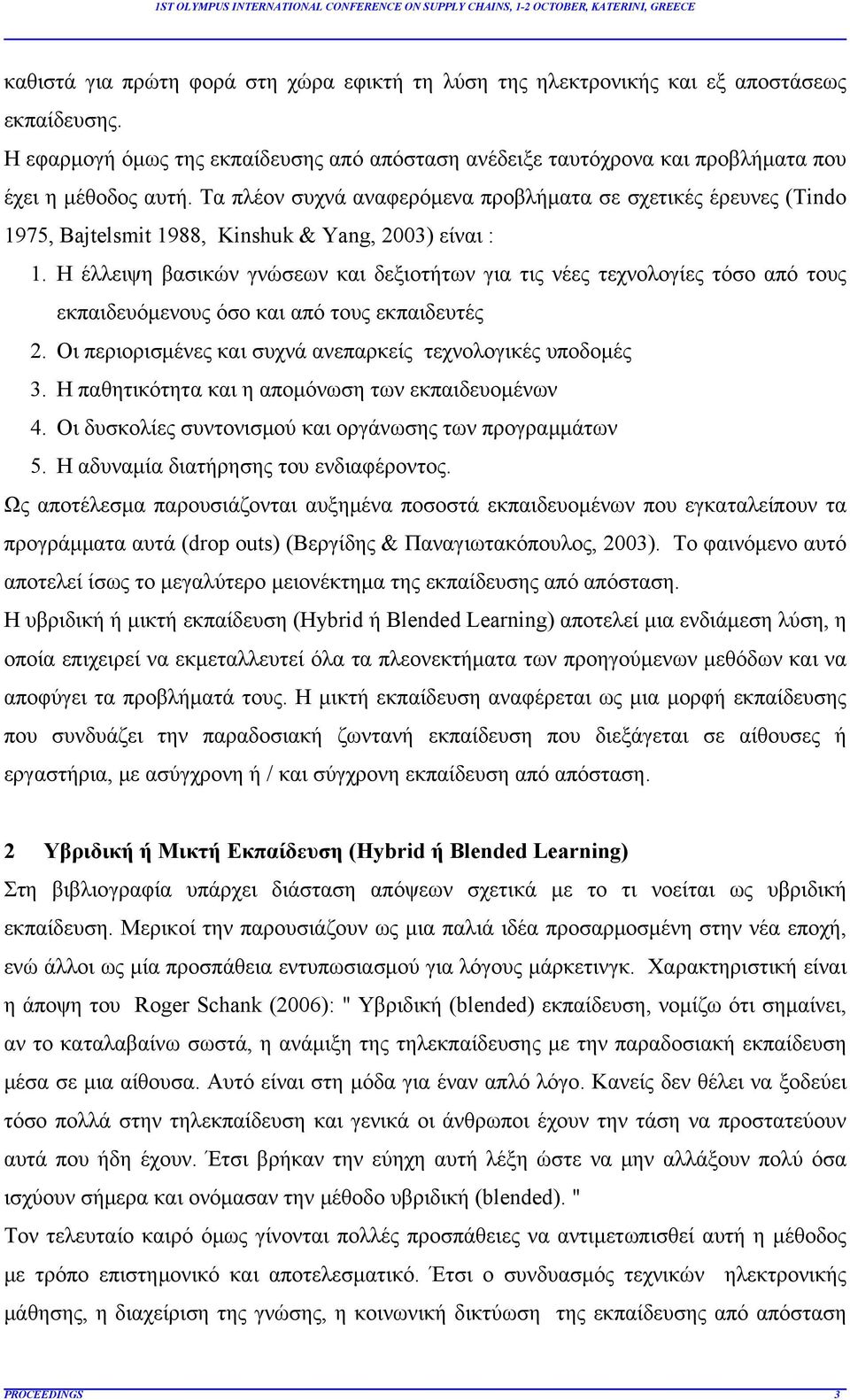 Η έλλειψη βασικών γνώσεων και δεξιοτήτων για τις νέες τεχνολογίες τόσο από τους εκπαιδευόμενους όσο και από τους εκπαιδευτές 2. Οι περιορισμένες και συχνά ανεπαρκείς τεχνολογικές υποδομές 3.