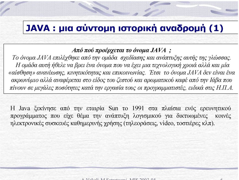 Έτσι το όνοµα JAVA δεν είναι ένα ακρωνύµιο αλλά αναφέρεται στο είδος του ζεστού και αρωµατικού καφέ από την Ιάβα που πίνουν σε µεγάλες ποσότητες κατά την εργασία τους οι