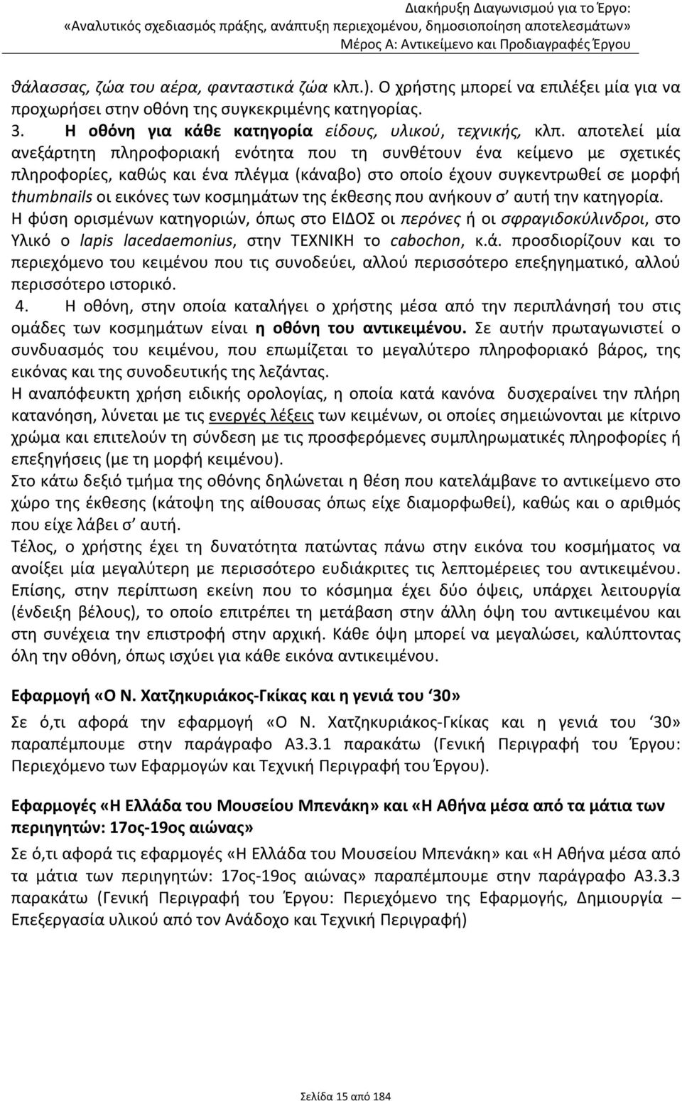 κοσμημάτων της έκθεσης που ανήκουν σ αυτή την κατηγορία. Η φύση ορισμένων κατηγοριών, όπως στο ΕΙΔΟΣ οι περόνες ή οι σφραγιδοκύλινδροι, στο Υλικό ο lapis lacedaemonius, στην ΤΕΧΝΙΚΗ το cabochon, κ.ά. προσδιορίζουν και το περιεχόμενο του κειμένου που τις συνοδεύει, αλλού περισσότερο επεξηγηματικό, αλλού περισσότερο ιστορικό.