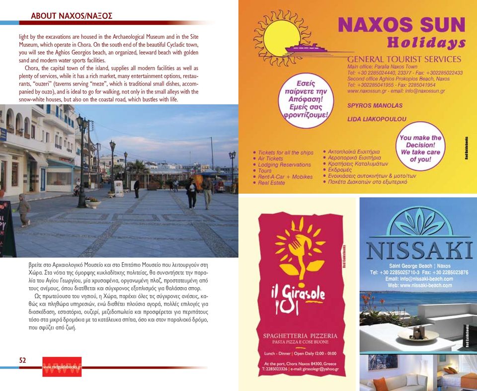 Chora, the capital town of the island, supplies all modern facilities as well as plenty of services, while it has a rich market, many entertainment options, restaurants, ouzeri (taverns serving meze,