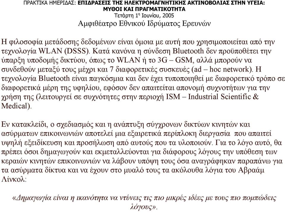 Η τεχνολογία Bluetooth είναι παγκόσμια και δεν έχει τυποποιηθεί με διαφορετικό τρόπο σε διαφορετικά μέρη της υφηλίου, εφόσον δεν απαιτείται απονομή συχνοτήτων για την χρήση της (λειτουργεί σε