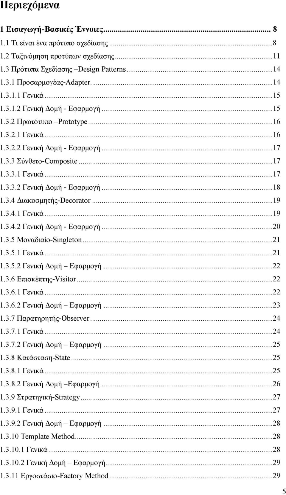 3.4 Διακοσμητής-Decorator...19 1.3.4.1 Γενικά...19 1.3.4.2 Γενική Δομή - Εφαρμογή...20 1.3.5 Μοναδιαίο-Singleton...21 1.3.5.1 Γενικά...21 1.3.5.2 Γενική Δομή Εφαρμογή...22 1.3.6 Επισκέπτης-Visitor.