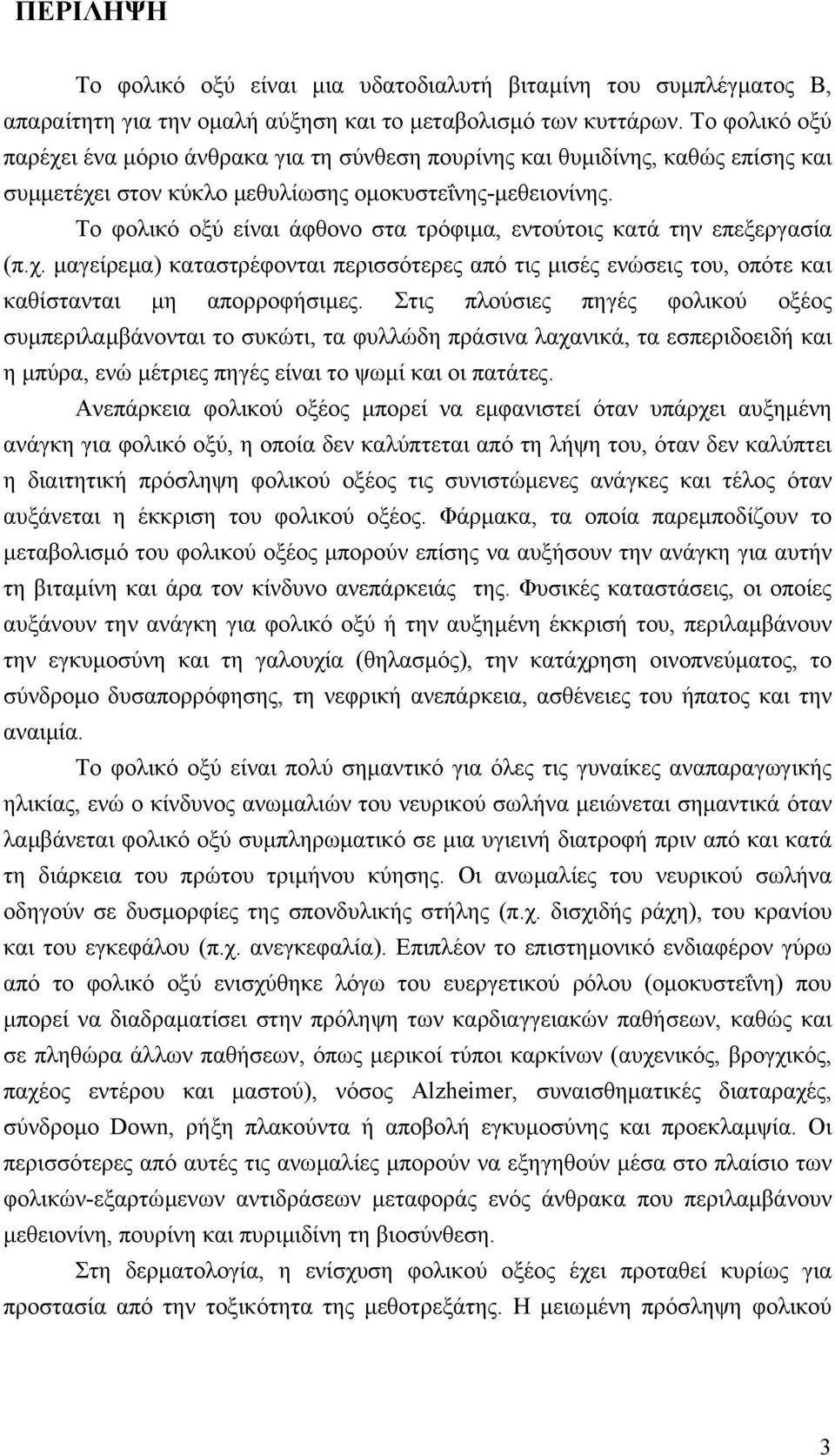 Το φολικό οξύ είναι άφθονο στα τρόφιµα, εντούτοις κατά την επεξεργασία (π.χ. µαγείρεµα) καταστρέφονται περισσότερες από τις µισές ενώσεις του, οπότε και καθίστανται µη απορροφήσιµες.