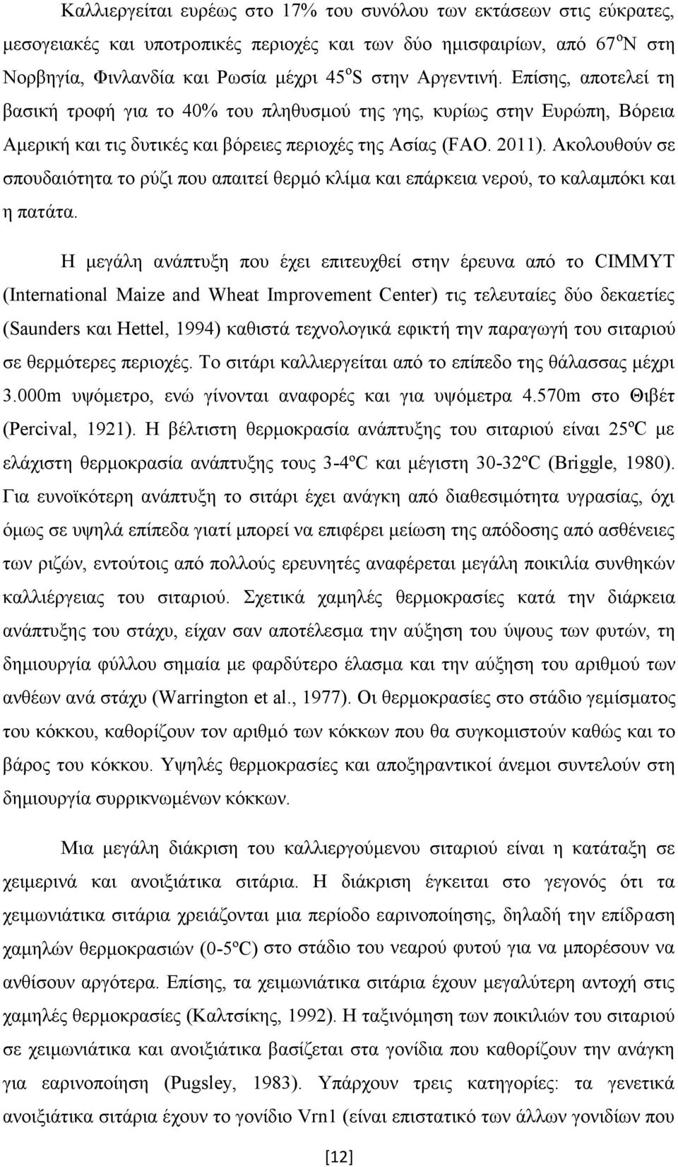 Ακολουθούν σε σπουδαιότητα το ρύζι που απαιτεί θερμό κλίμα και επάρκεια νερού, το καλαμπόκι και η πατάτα.