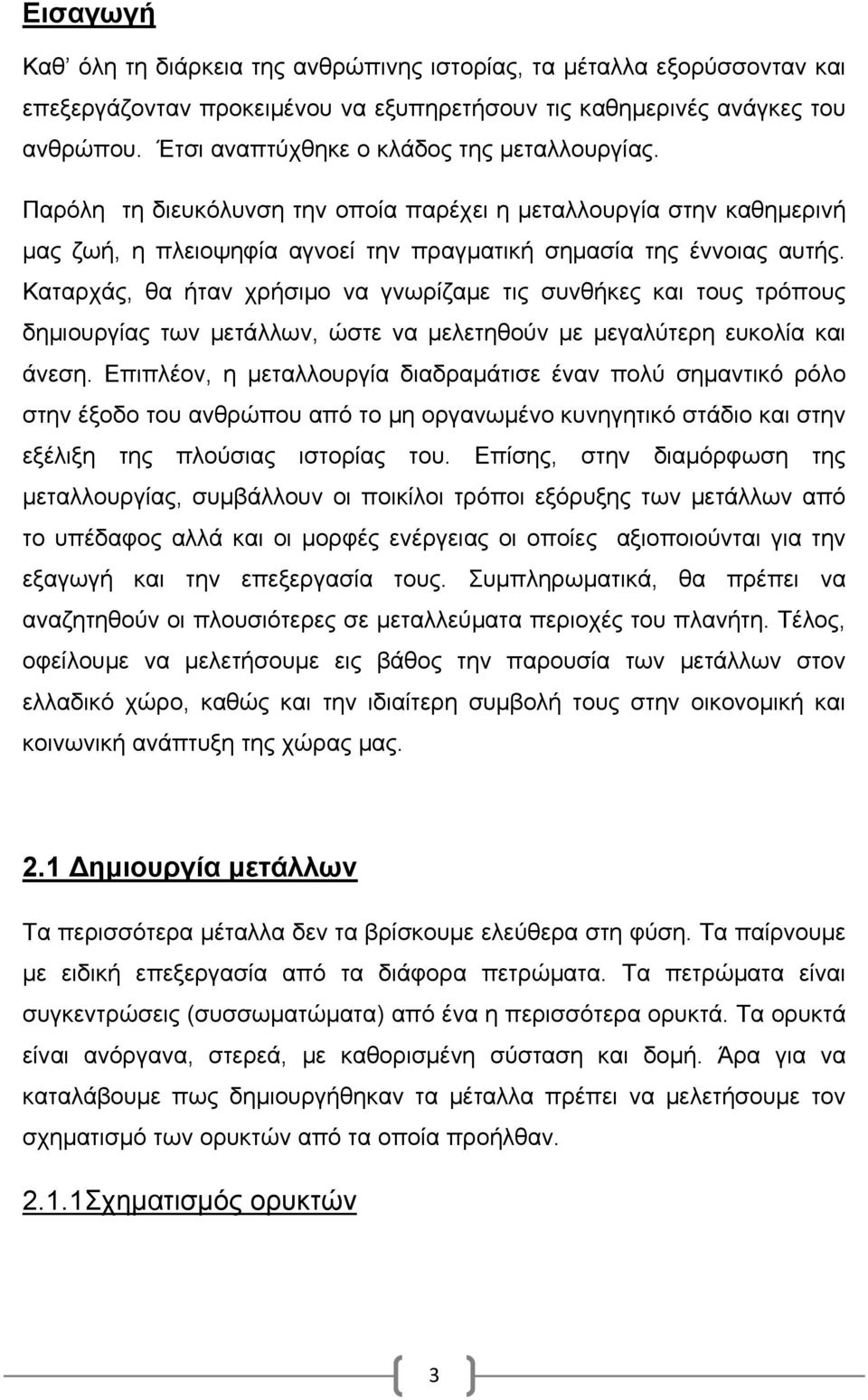 Καταρχάς, θα ήταν χρήσιμο να γνωρίζαμε τις συνθήκες και τους τρόπους δημιουργίας των μετάλλων, ώστε να μελετηθούν με μεγαλύτερη ευκολία και άνεση.