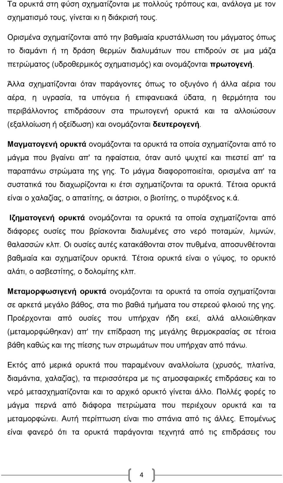 Άλλα σχηματίζονται όταν παράγοντες όπως το οξυγόνο ή άλλα αέρια του αέρα, η υγρασία, τα υπόγεια ή επιφανειακά ύδατα, η θερμότητα του περιβάλλοντος επιδράσουν στα πρωτογενή ορυκτά και τα αλλοιώσουν