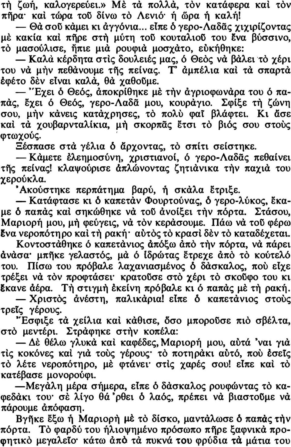 χέρι του νά μην πεθάνουμε της πείνας. Τ' αμπέλια και τά σπαρτά έφέτο δεν ειναι καλά, θά χαθοί\με. - 'Έχει δ Θεός, αποκρίθηκε με την αγριοφωνάρα του ό παπάς, εχει ό Θεός, γερο-λαδα μου, κουράγιο.