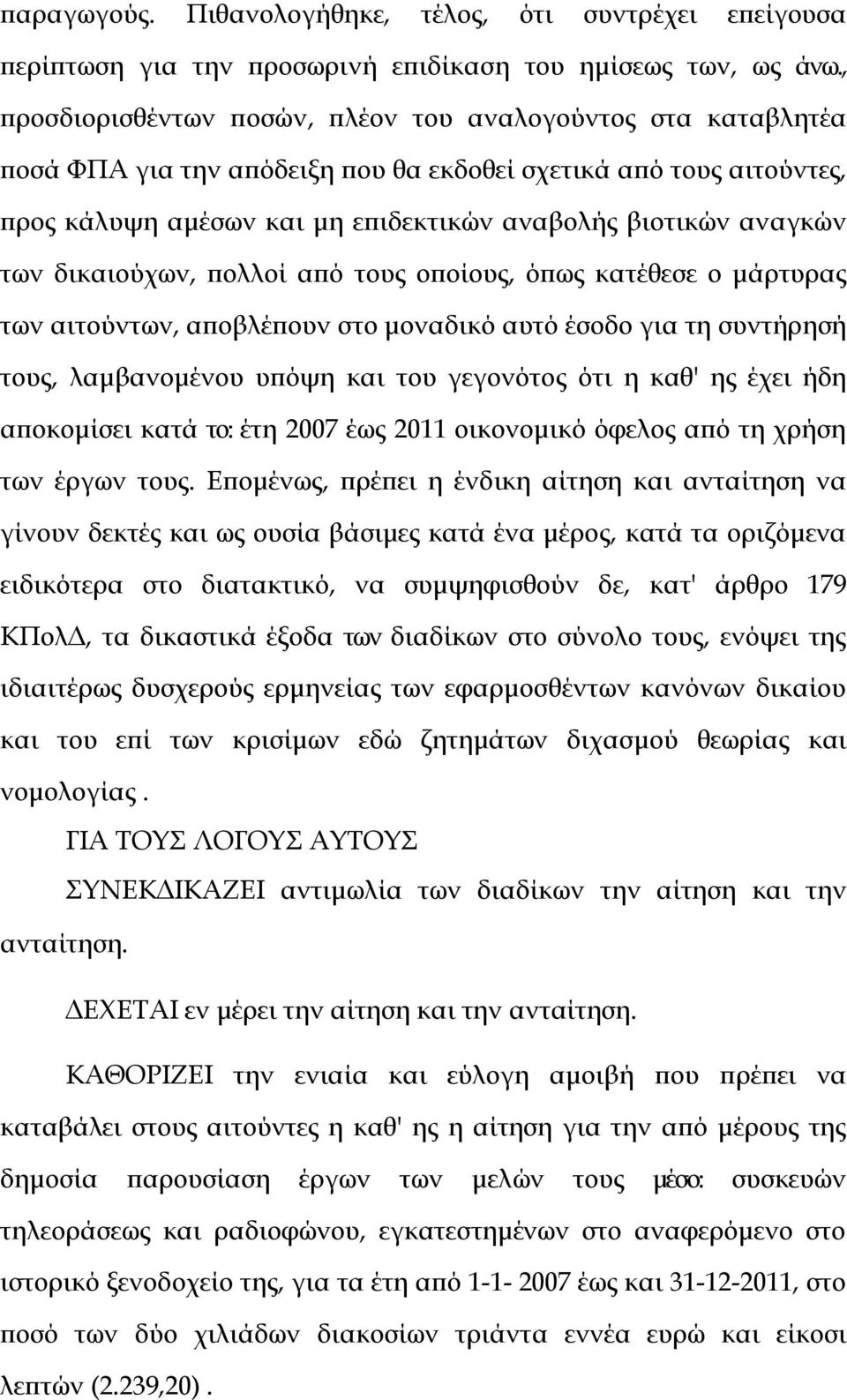 των δικαιούχων, πολλοί από τους οποίους, όπως κατέθεσε ο μάρτυρας των αιτούντων, αποβλέπουν στο μοναδικό αυτό έσοδο για τη συντήρησή τους, λαμβανομένου υπόψη και του γεγονότος ότι η καθ' ης έχει ήδη