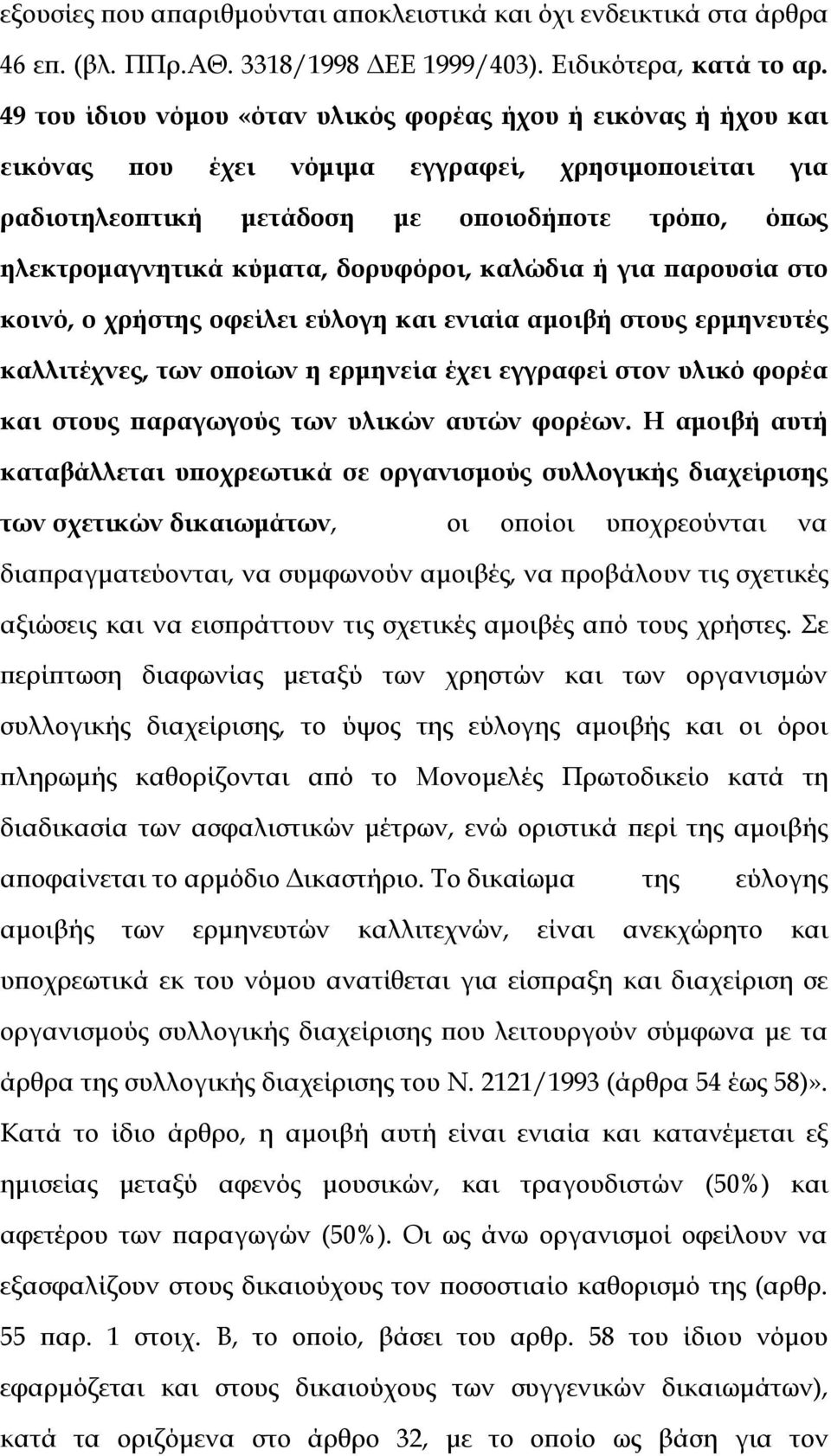 δορυφόροι, καλώδια ή για παρουσία στο κοινό, ο χρήστης οφείλει εύλογη και ενιαία αμοιβή στους ερμηνευτές καλλιτέχνες, των οποίων η ερμηνεία έχει εγγραφεί στον υλικό φορέα και στους παραγωγούς των