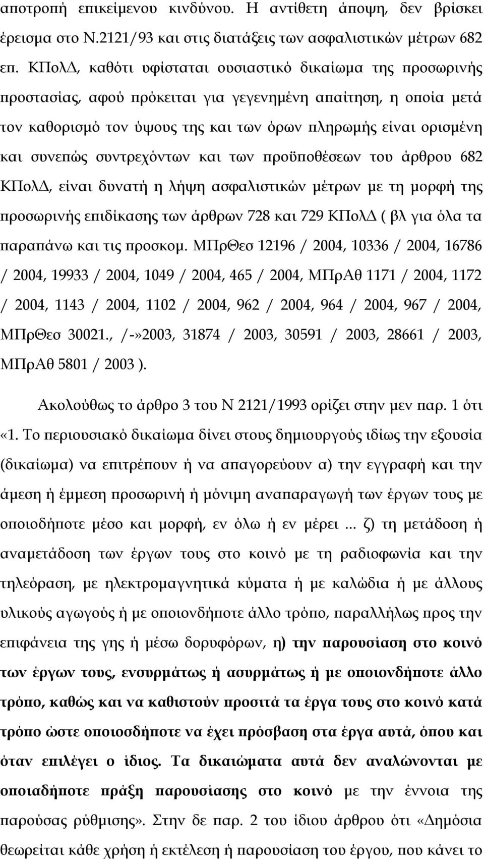 συνεπώς συντρεχόντων και των προϋποθέσεων του άρθρου 682 ΚΠολΔ, είναι δυνατή η λήψη ασφαλιστικών μέτρων με τη μορφή της προσωρινής επιδίκασης των άρθρων 728 και 729 ΚΠολΔ ( βλ για όλα τα παραπάνω και