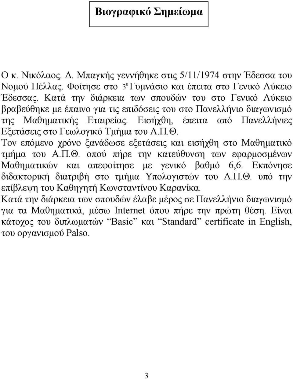 Εισήχθη, έπειτα από Πανελλήνιες Εξετάσεις στο Γεωλογικό Τµήµα του Α.Π.Θ. Τον επόµενο χρόνο ξανάδωσε εξετάσεις και εισήχθη στο Μαθηµατικό τµήµα του Α.Π.Θ. οπού πήρε την κατεύθυνση των εφαρµοσµένων Μαθηµατικών και απεφοίτησε µε γενικό βαθµό 6,6.