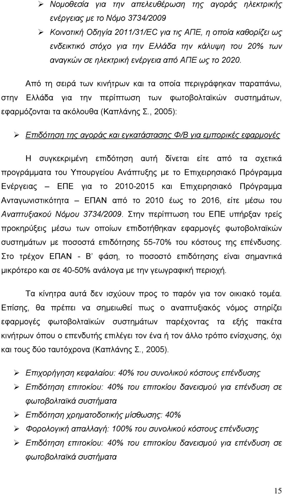 Από τη σειρά των κινήτρων και τα οποία περιγράφηκαν παραπάνω, στην Ελλάδα για την περίπτωση των φωτοβολταϊκών συστημάτων, εφαρμόζονται τα ακόλουθα (Καπλάνης Σ.