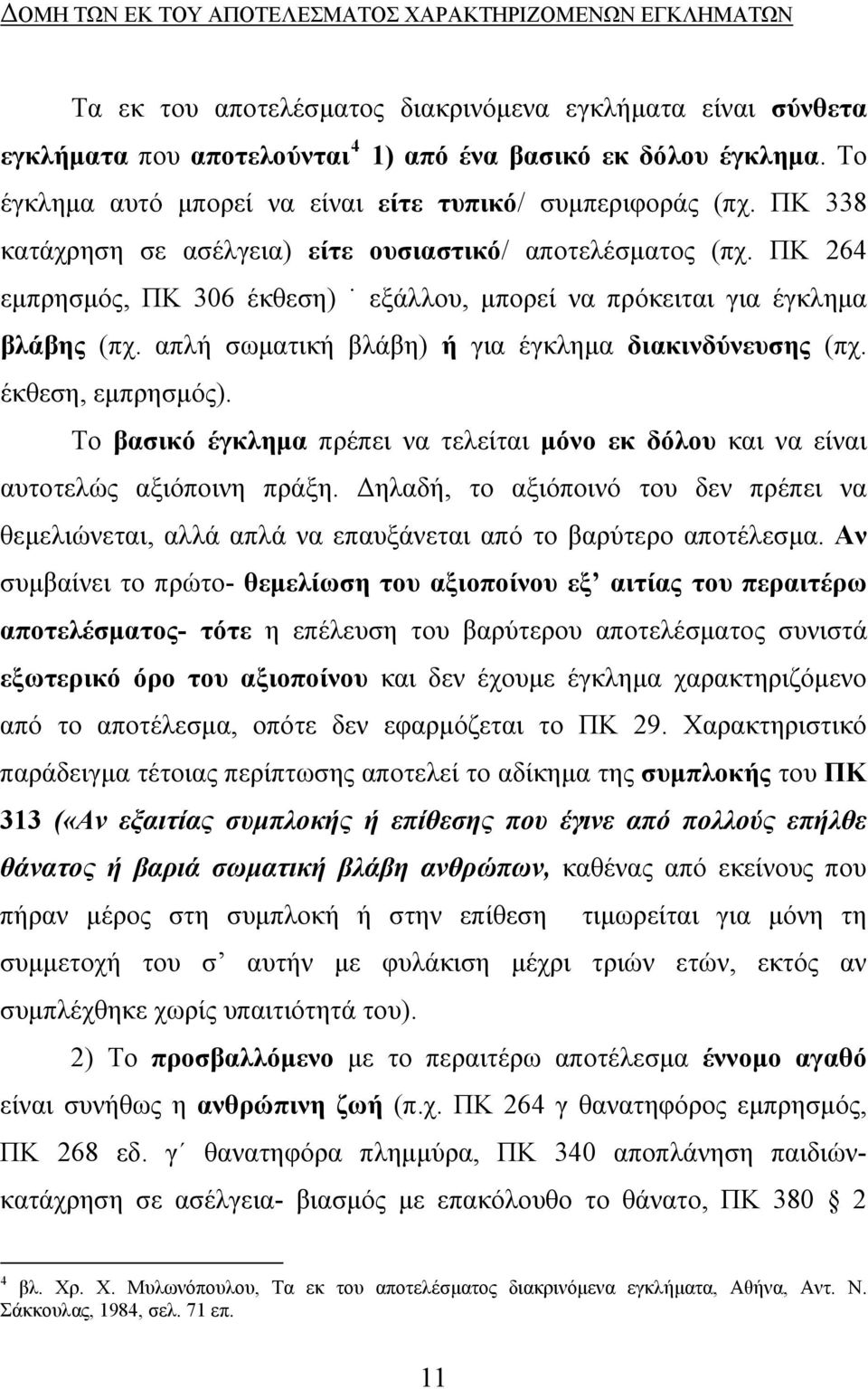 ΠΚ 264 εμπρησμός, ΠΚ 306 έκθεση) εξάλλου, μπορεί να πρόκειται για έγκλημα βλάβης (πχ. απλή σωματική βλάβη) ή για έγκλημα διακινδύνευσης (πχ. έκθεση, εμπρησμός).