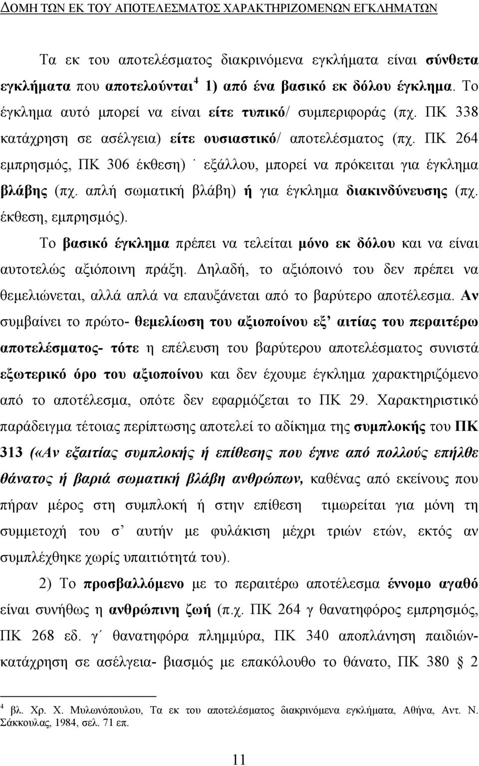 ΠΚ 264 εμπρησμός, ΠΚ 306 έκθεση) εξάλλου, μπορεί να πρόκειται για έγκλημα βλάβης (πχ. απλή σωματική βλάβη) ή για έγκλημα διακινδύνευσης (πχ. έκθεση, εμπρησμός).