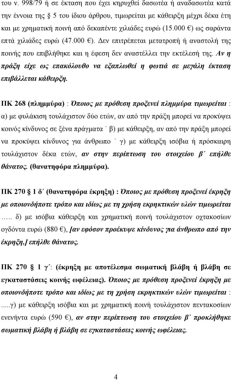 Αν η πράξη είχε ως επακόλουθο να εξαπλωθεί η φωτιά σε μεγάλη έκταση επιβάλλεται κάθειρξη.