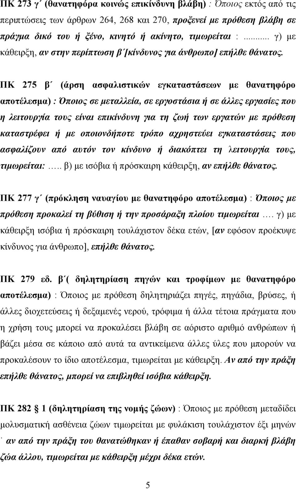 ΠΚ 275 β (άρση ασφαλιστικών εγκαταστάσεων με θανατηφόρο αποτέλεσμα) : Όποιος σε μεταλλεία, σε εργοστάσια ή σε άλλες εργασίες που η λειτουργία τους είναι επικίνδυνη για τη ζωή των εργατών με πρόθεση