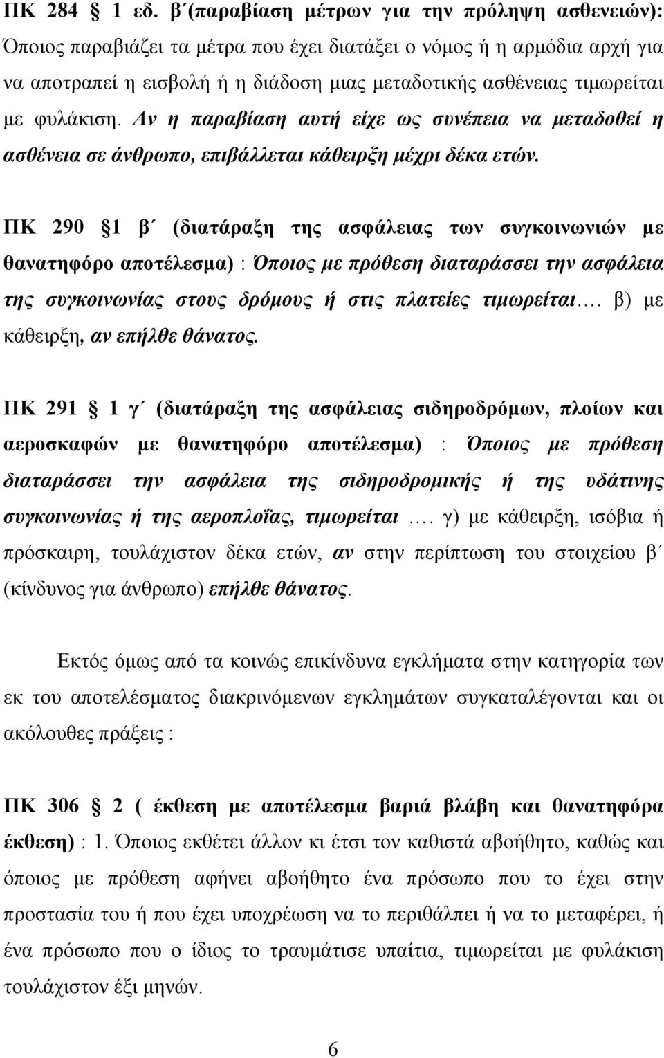 φυλάκιση. Αν η παραβίαση αυτή είχε ως συνέπεια να μεταδοθεί η ασθένεια σε άνθρωπο, επιβάλλεται κάθειρξη μέχρι δέκα ετών.