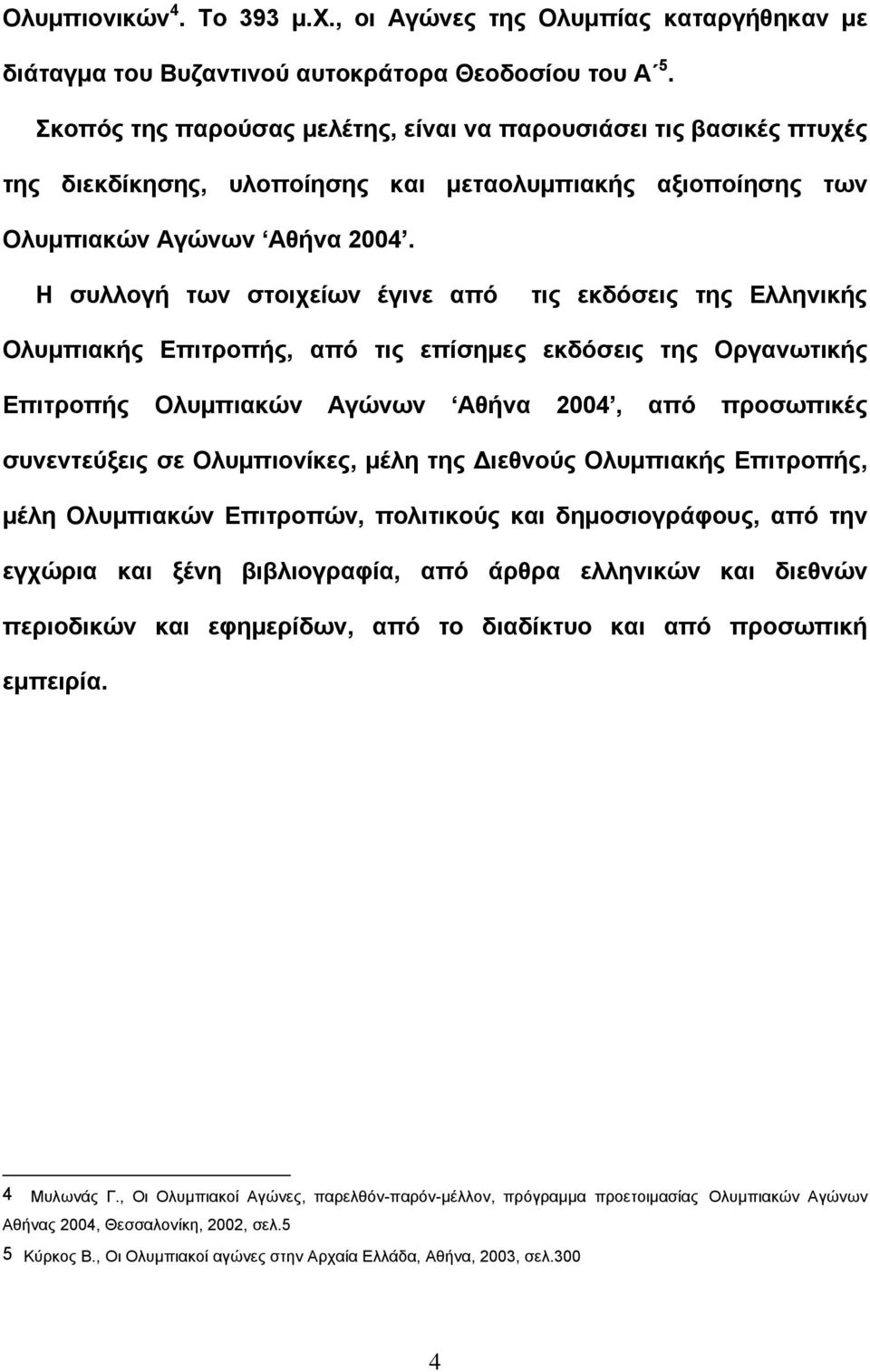 Η συλλογή των στοιχείων έγινε από τις εκδόσεις της Ελληνικής Ολυμπιακής Επιτροπής, από τις επίσημες εκδόσεις της Οργανωτικής Επιτροπής Ολυμπιακών Αγώνων Αθήνα 2004, από προσωπικές συνεντεύξεις σε