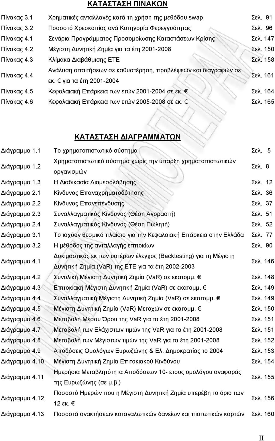 4 Ανάλυση απαιτήσεων σε καθυστέρηση, προβλέψεων και διαγραφών σε εκ. για τα έτη 2001-2004 Σελ. 161 Πίνακας 4.5 Κεφαλαιακή Επάρκεια των ετών 2001-2004 σε εκ. Σελ. 164 Πίνακας 4.